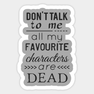 don't talk to me, all my favourite characters are dead Sticker